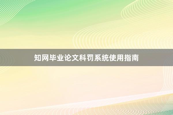 知网毕业论文科罚系统使用指南
