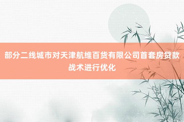 部分二线城市对天津航维百货有限公司首套房贷款战术进行优化