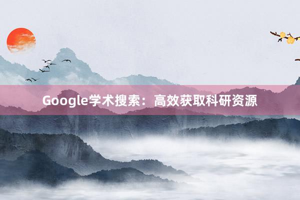 Google学术搜索：高效获取科研资源