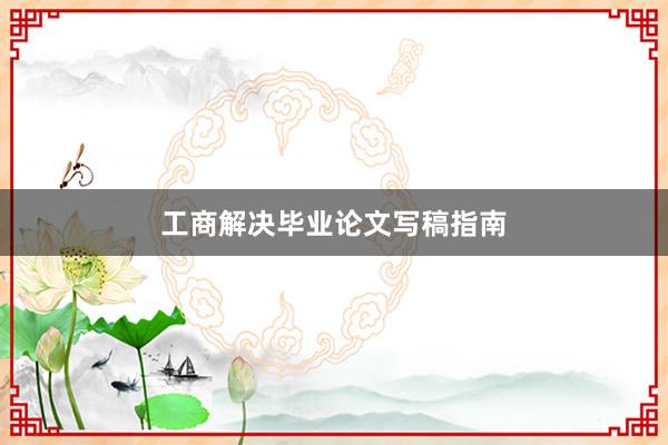 工商解决毕业论文写稿指南