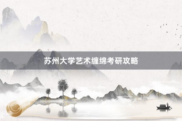 苏州大学艺术缠绵考研攻略