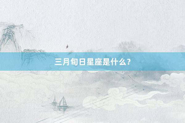 三月旬日星座是什么？