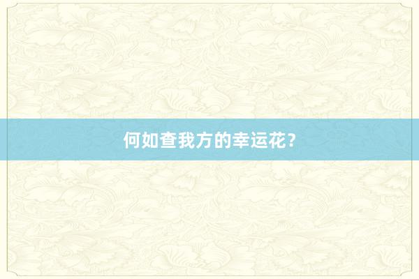 何如查我方的幸运花？